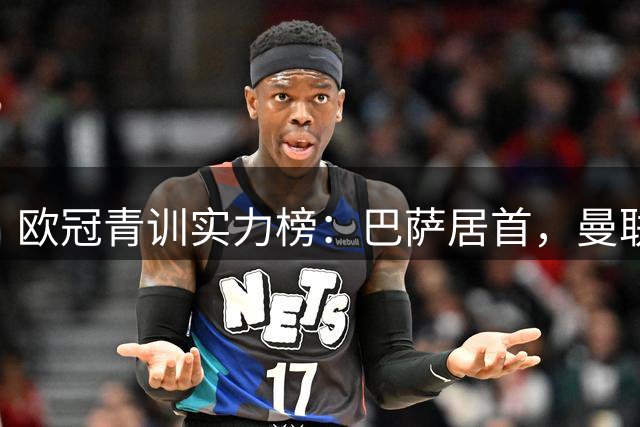 欧冠青训实力榜：巴萨居首，曼联排名前列