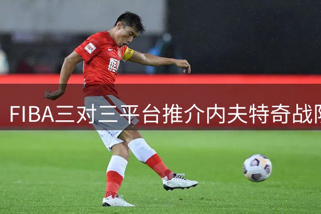 FIBA三对三平台推介内夫特奇战队夺冠前景